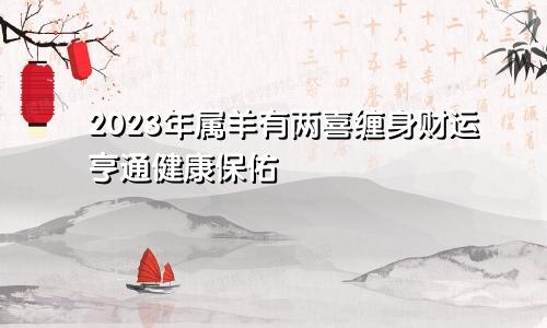 2023年属羊有两喜缠身  财运亨通健康保佑