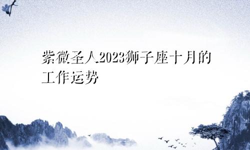 紫微圣人2023,10月狮子座工作运势