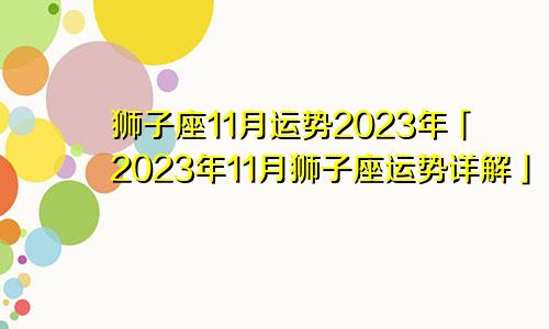 狮子座十一月份运势2023年「狮子座2023年11月运势运势详解」