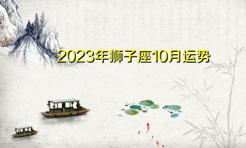 狮子座10月运势2023年