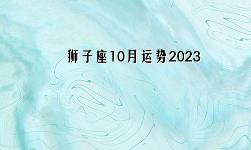 狮子座10月运势2023