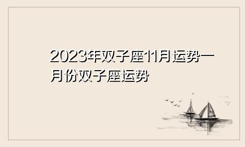 双子座11月运势2023年，双子座一月份运势