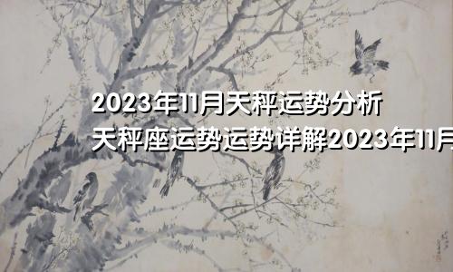 天秤座2023年11月运势分析，2023年11月天秤座运势运程详解