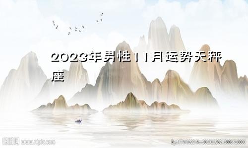 天秤座11月运势2023年男