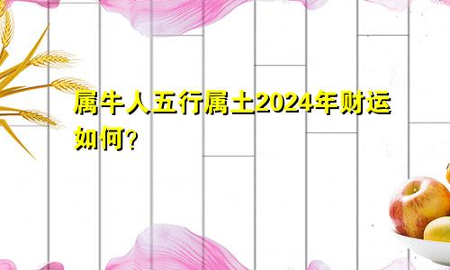 属牛人五行属土2024年财运如何