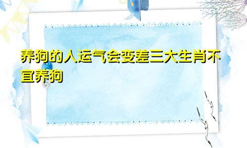 什么人养狗运气会变差 三大生肖不宜养狗