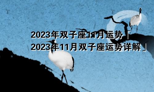双子座十一月份运势2023年「双子座2023年11月运势运势详解」