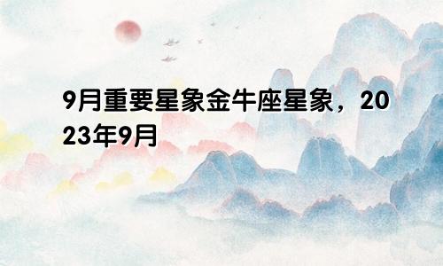 9月重要星象,2023九月金牛座星象