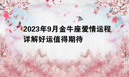 2023年金牛座爱情运9月运程详解 值得期待好运出现