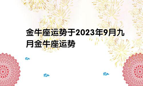 2023年9月金牛座运势，金牛座九月运势