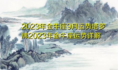 金牛座9月运势2023年塔罗牌，金牛座2023年运势详解