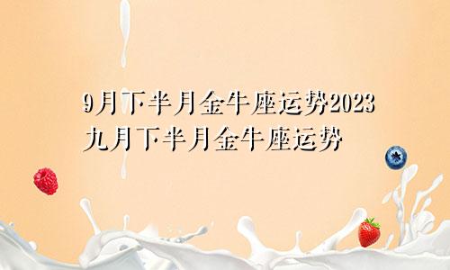 金牛座9月下半月运势2023,金牛座9月下半月运势
