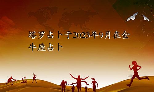 金牛座2023年9月塔罗占卜