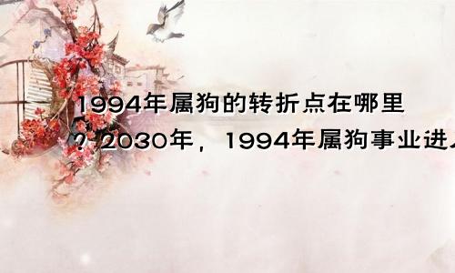 1994年属狗的转折点在哪 1994年属狗2030年事业步入平稳期