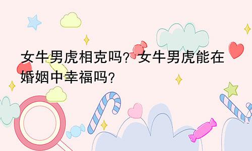 女牛男虎相克吗？女牛男虎婚姻中是否能获得幸福？