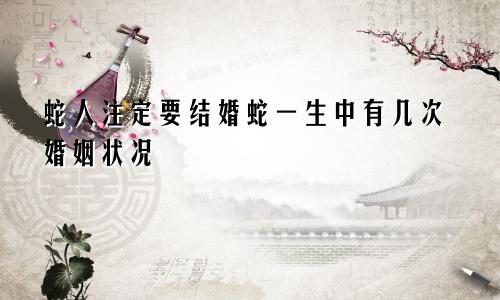 属蛇人注定的婚姻 属蛇一生有几次婚姻状况