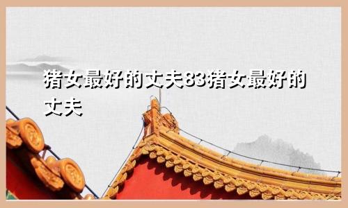 属猪女人最佳丈夫 83属猪女人最佳丈夫