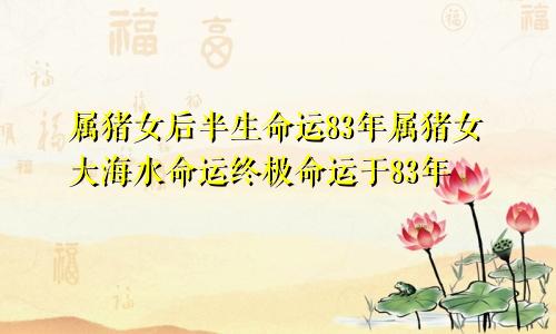83年属猪女后半生命运 83年属猪女大海水命终极命运