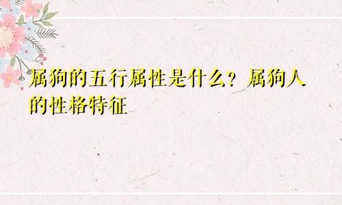 属狗的五行属性是什么？属狗人的性格特点