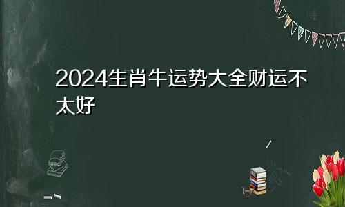 2024生肖牛的运势大全 财运不是很好