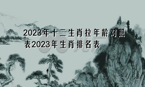 2023年十二生肖扯年龄对照表 生肖排位表2023年