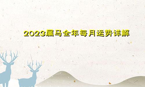 2023属马全年每月运势详解