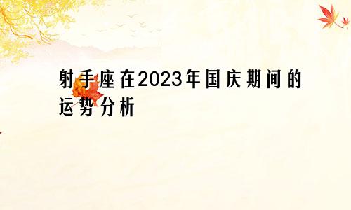 2023年国庆期间射手座的运势分析