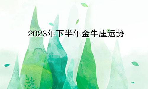金牛座运势2023年下半年运程