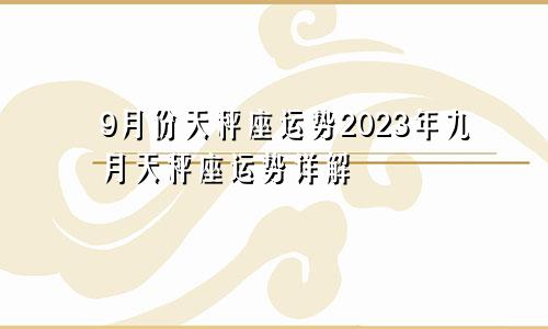 天秤座9月份运势2023年 9月天秤座运势详解