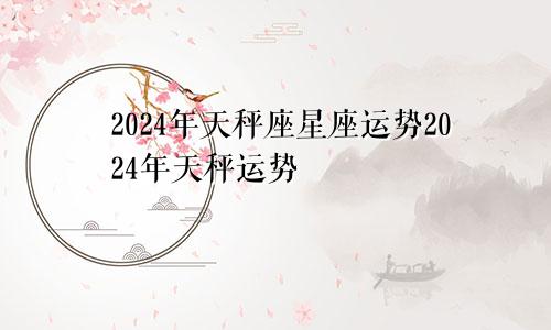 天秤2024的星座运势 天秤座2024年运势