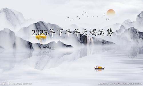 天蝎座运势2023年下半年运程
