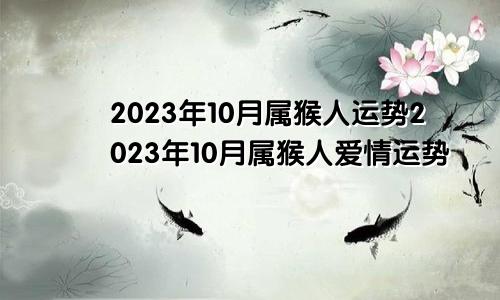 属猴人2023年10月运势 属猴人2023年10月爱情运势