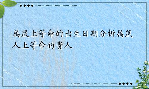 属鼠上等命的出生时辰 属鼠人上等命的贵人分析
