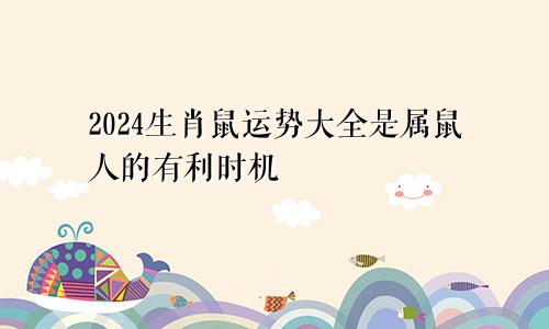 2024生肖鼠的运势大全 是属鼠人的有利时机