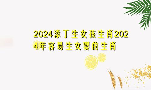2024添丁生女孩生肖 2024容易生女宝宝的生肖