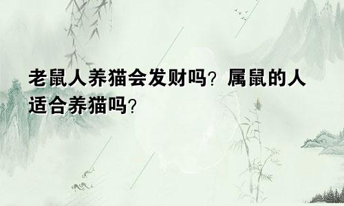 属鼠人养猫会旺财吗 属鼠的人适合养猫吗？