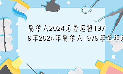 1979年属羊人2024运势运程 1979年属羊人的2024全年运势