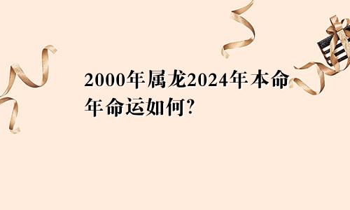 2000年属龙2024年本命年命运如何