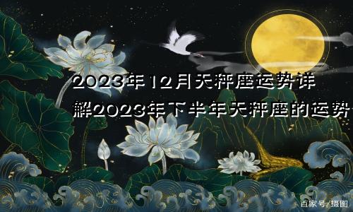 2023年天秤座12月运势详解,天秤座2023年下半年运势