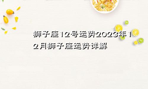 狮子座12号运势 狮子座运势2023年12月运势详解