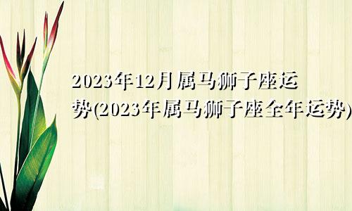 属马狮子座2023年12月运势(2023年属马狮子座全年运势)