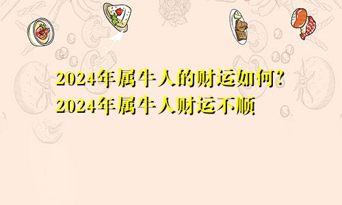 属牛人2024年财运如何 属牛人2024年财运不顺
