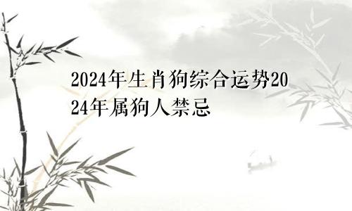 生肖狗2024年的综合运势 属狗人2024年禁忌