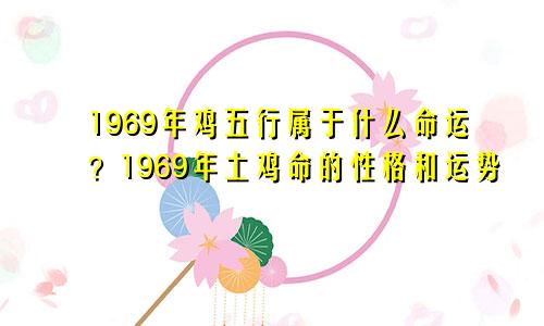 1969年鸡五行属什么命？1969土鸡命的性格与运势