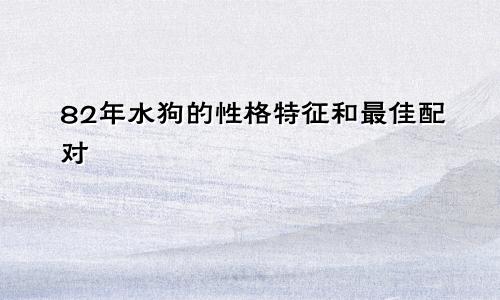 82年水狗的性格特点和最佳配对