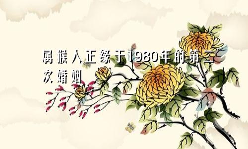 1980年属猴人正缘在第二段婚姻