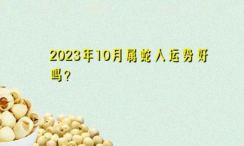 属蛇人在2023年10月运势好不好？