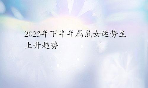 1996年属鼠女2023年下半年运势呈上升趋势