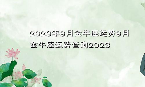 9月金牛座运势2023年 金牛座9月运势查询2023