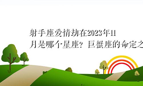 2023年11月射手座爱情劫是哪个星座 命定之劫巨蟹座